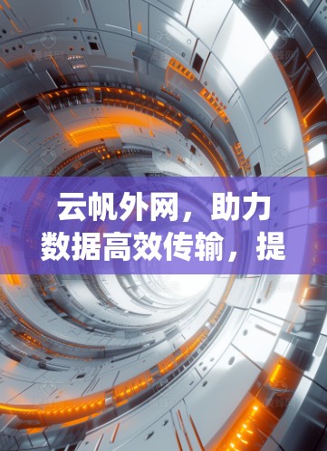 云帆外网,助力数据高效传输,提升用户 browsing体验 云帆外网,助力数据高效传输,提升用户 browsing体验