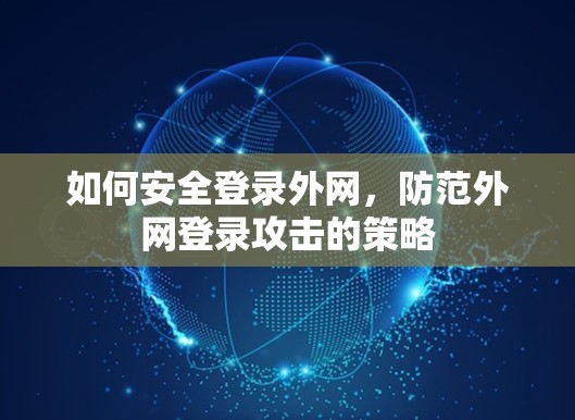 如何安全登录外网,防范外网登录攻击的策略 如何安全登录外网,防范外网登录攻击的策略