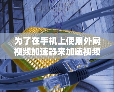 为了在手机上使用外网视频加速器来加速视频文件,您可以按照以下步骤进行操作 为了在手机上使用外网视频加速器来加速视频文件,您可以按照以下步骤进行操作