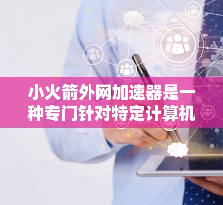 小火箭外网加速器是一种专门针对特定计算机任务的加速工具,旨在提高网络下载速度。以下是对该工具的详细介绍 小火箭外网加速器是一种专门针对特定计算机任务的加速工具,旨在提高网络下载速度。以下是对该工具的详细介绍