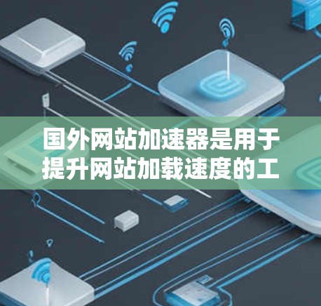 国外网站加速器是用于提升网站加载速度的工具,通常由国外公司提供。这些加速器主要通过优化网站结构、减少等待时间,以及提高网络带宽来实现网站加载速度的提升。以下是一些常用的国外网站加速器推荐 国外网站加速器是用于提升网站加载速度的工具,通常由国外公司提供。这些加速器主要通过优化网站结构、减少等待时间,以及提高网络带宽来实现网站加载速度的提升。以下是一些常用的国外网站加速器推荐