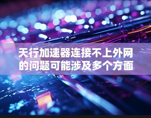天行加速器连接不上外网的问题可能涉及多个方面,包括技术问题、资源需求、安全措施、项目管理、时间表安排以及维护问题。具体解决方案如下 天行加速器连接不上外网的问题可能涉及多个方面,包括技术问题、资源需求、安全措施、项目管理、时间表安排以及维护问题。具体解决方案如下