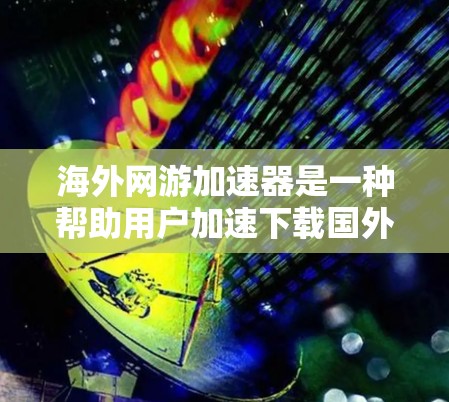 海外网游加速器是一种帮助用户加速下载国外游戏的软件或手机应用,它通过多种技术手段将国外游戏加速到国内网络环境中,提供更流畅的游戏体验。以下是其工作原理的详细说明 海外网游加速器是一种帮助用户加速下载国外游戏的软件或手机应用,它通过多种技术手段将国外游戏加速到国内网络环境中,提供更流畅的游戏体验。以下是其工作原理的详细说明