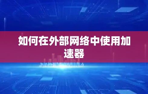 如何在外部网络中使用加速器 如何在外部网络中使用加速器