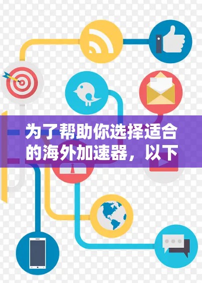 为了帮助你选择适合的海外加速器,以下是一些步骤性的建议 为了帮助你选择适合的海外加速器,以下是一些步骤性的建议