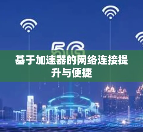 基于加速器的网络连接提升与便捷 基于加速器的网络连接提升与便捷