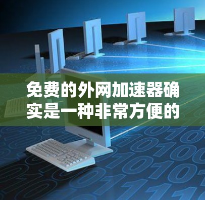 免费的外网加速器确实是一种非常方便的工具,但使用前需要仔细考虑其潜在的潜在问题和限制。以下是一些关键点和建议 免费的外网加速器确实是一种非常方便的工具,但使用前需要仔细考虑其潜在的潜在问题和限制。以下是一些关键点和建议