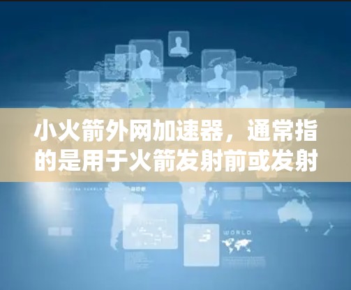小火箭外网加速器,通常指的是用于火箭发射前或发射阶段快速加速的外部系统。以下是一些推荐的小火箭外网加速器列表,涵盖不同用途和适用场景 小火箭外网加速器,通常指的是用于火箭发射前或发射阶段快速加速的外部系统。以下是一些推荐的小火箭外网加速器列表,涵盖不同用途和适用场景