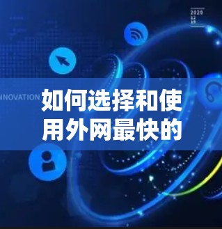 如何选择和使用外网最快的网络加速器? 如何选择和使用外网最快的网络加速器?