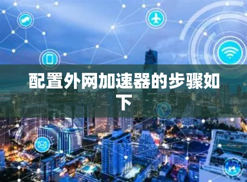 配置外网加速器的步骤如下 配置外网加速器的步骤如下