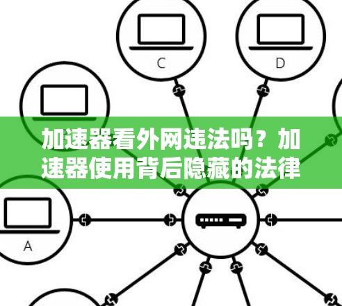 加速器看外网违法吗?加速器使用背后隐藏的法律问题 加速器看外网违法吗?加速器使用背后隐藏的法律问题