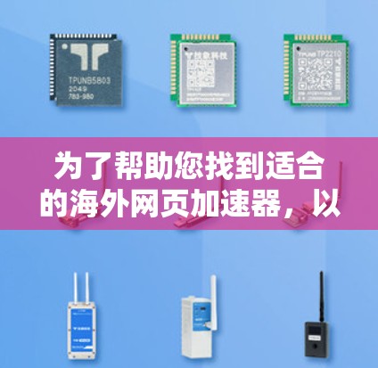 为了帮助您找到适合的海外网页加速器,以下是一些推荐和步骤指南 为了帮助您找到适合的海外网页加速器,以下是一些推荐和步骤指南
