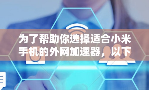 为了帮助你选择适合小米手机的外网加速器,以下是一个结构化的推荐和步骤指南 为了帮助你选择适合小米手机的外网加速器,以下是一个结构化的推荐和步骤指南