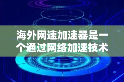 海外网速加速器是一个通过网络加速技术将国内网络流量出口到其他国家的工具,通常用于提高上网速度。以下是对海外网速加速器的详细分析和推荐 海外网速加速器是一个通过网络加速技术将国内网络流量出口到其他国家的工具,通常用于提高上网速度。以下是对海外网速加速器的详细分析和推荐