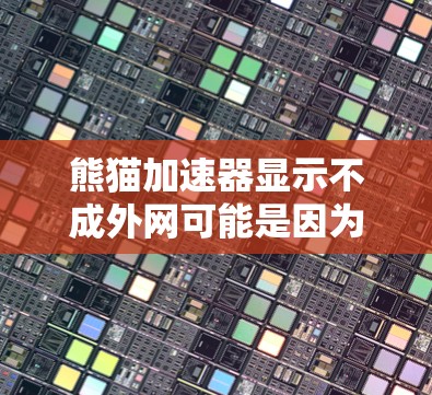熊猫加速器显示不成外网可能是因为网络连接不支持该加速器的功能。以下是一些可能的解决方法 熊猫加速器显示不成外网可能是因为网络连接不支持该加速器的功能。以下是一些可能的解决方法