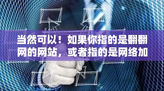 当然可以!如果你指的是翻翻网的网站,或者指的是网络加速器,以下是一些推荐的网络加速器和翻翻网的相关信息 当然可以!如果你指的是翻翻网的网站,或者指的是网络加速器,以下是一些推荐的网络加速器和翻翻网的相关信息