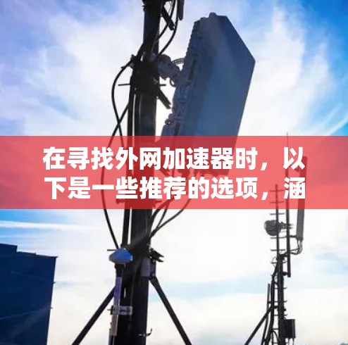 在寻找外网加速器时,以下是一些推荐的选项,涵盖了可靠性和多功能的加速器 在寻找外网加速器时,以下是一些推荐的选项,涵盖了可靠性和多功能的加速器