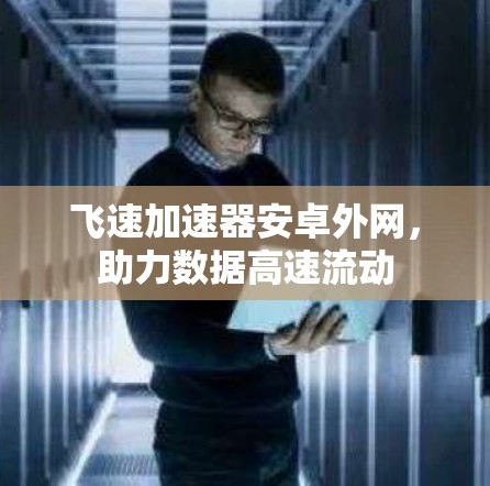 飞速加速器安卓外网,助力数据高速流动 飞速加速器安卓外网,助力数据高速流动