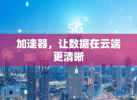 加速器，让数据在云端更清晰