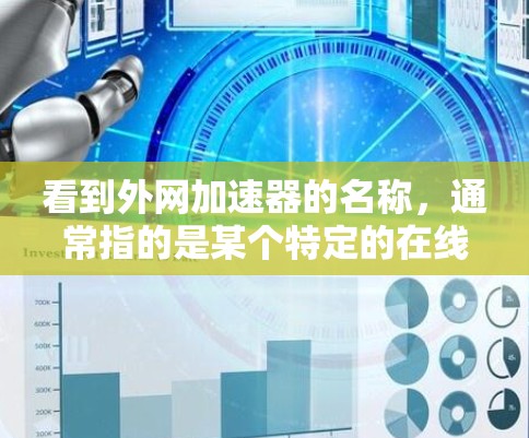看到外网加速器的名称,通常指的是某个特定的在线加速工具或资源,可能是在某个特定的平台或应用中提供的服务。以下是一些可能的情况 看到外网加速器的名称,通常指的是某个特定的在线加速工具或资源,可能是在某个特定的平台或应用中提供的服务。以下是一些可能的情况