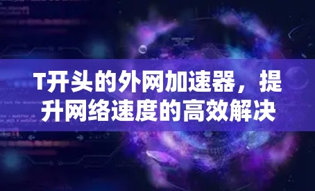 T开头的外网加速器,提升网络速度的高效解决方案 T开头的外网加速器,提升网络速度的高效解决方案