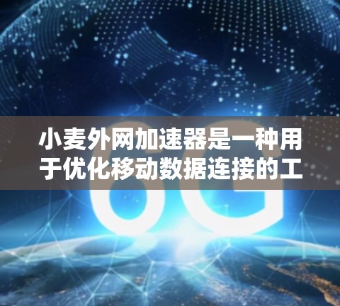 小麦外网加速器是一种用于优化移动数据连接的工具,帮助用户在使用移动数据时提高效率。以下是使用小麦外网加速器的步骤
