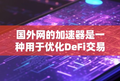 国外网的加速器是一种用于优化DeFi交易速度的工具,通过硬件加速、算法优化或网络优化来提升交易效率,从而提高用户体验和减少延迟。加速器主要有两种类型,硬件加速器和软件加速器,具体应用和使用方法如下 国外网的加速器是一种用于优化DeFi交易速度的工具,通过硬件加速、算法优化或网络优化来提升交易效率,从而提高用户体验和减少延迟。加速器主要有两种类型,硬件加速器和软件加速器,具体应用和使用方法如下
