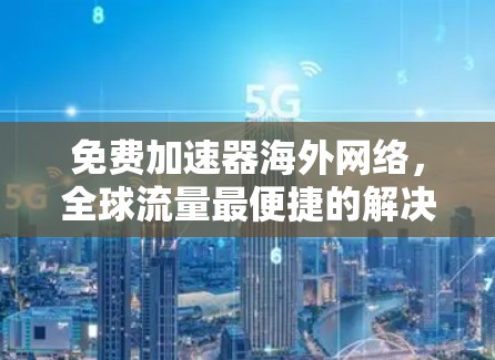 免费加速器海外网络，全球流量最便捷的解决方案