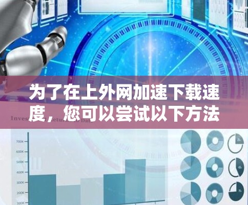为了在上外网加速下载速度，您可以尝试以下方法