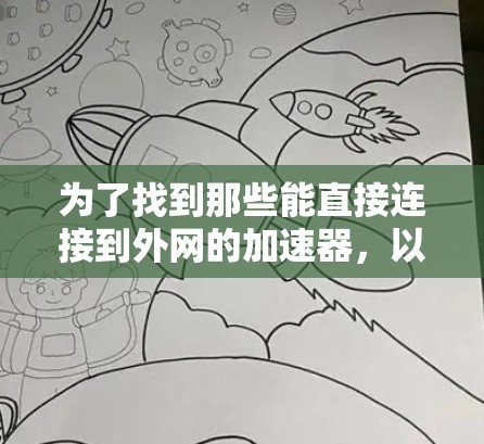 为了找到那些能直接连接到外网的加速器,以下是一些推荐的选择,它们通常支持外网连接并提供免费服务 为了找到那些能直接连接到外网的加速器,以下是一些推荐的选择,它们通常支持外网连接并提供免费服务