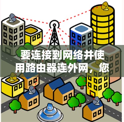 要连接到网络并使用路由器连外网,您可以按照以下步骤进行 要连接到网络并使用路由器连外网,您可以按照以下步骤进行