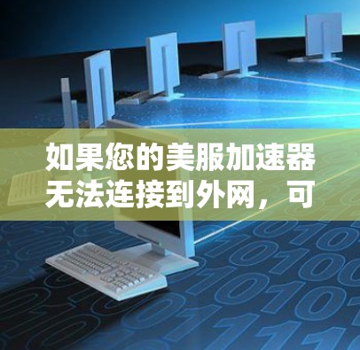 如果您的美服加速器无法连接到外网,可以按照以下步骤进行操作 如果您的美服加速器无法连接到外网,可以按照以下步骤进行操作