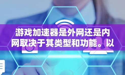 游戏加速器是外网还是内网取决于其类型和功能。以下是详细的总结 游戏加速器是外网还是内网取决于其类型和功能。以下是详细的总结