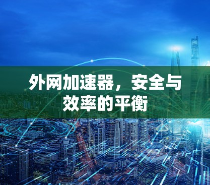 外网加速器,安全与效率的平衡 外网加速器,安全与效率的平衡