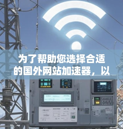 为了帮助您选择合适的国外网站加速器,以下是对各个工具的详细比较和推荐 为了帮助您选择合适的国外网站加速器,以下是对各个工具的详细比较和推荐
