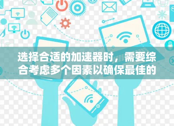 选择合适的加速器时,需要综合考虑多个因素以确保最佳的下载体验。以下是一步步的建议 选择合适的加速器时,需要综合考虑多个因素以确保最佳的下载体验。以下是一步步的建议