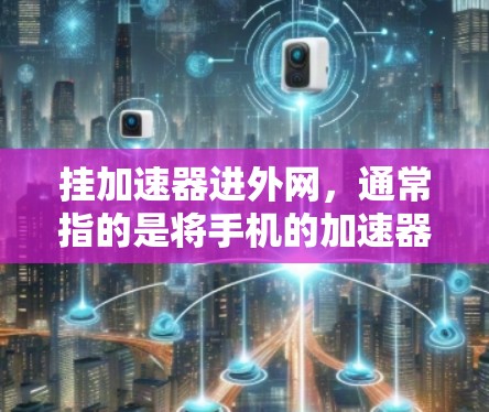 挂加速器进外网，通常指的是将手机的加速器连接到另一个设备上，例如电脑或平板。以下是具体步骤