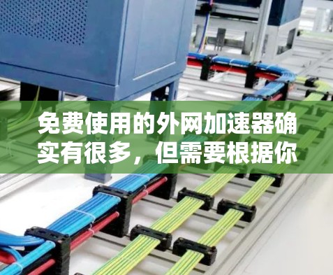 免费使用的外网加速器确实有很多,但需要根据你的实际情况来选择。以下是一些推荐的免费外网加速器 免费使用的外网加速器确实有很多,但需要根据你的实际情况来选择。以下是一些推荐的免费外网加速器