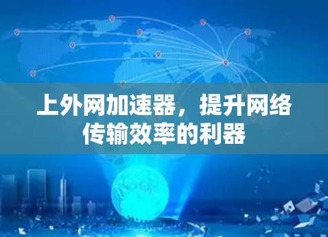 上外网加速器,提升网络传输效率的利器 上外网加速器,提升网络传输效率的利器