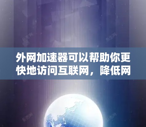 外网加速器可以帮助你更快地访问互联网,降低网络延迟。以下是一些推荐的外网加速器应用程序,适合在手机上下载并使用 外网加速器可以帮助你更快地访问互联网,降低网络延迟。以下是一些推荐的外网加速器应用程序,适合在手机上下载并使用