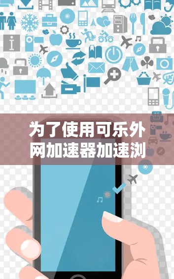 为了使用可乐外网加速器加速浏览器,您可以按照以下步骤进行操作 为了使用可乐外网加速器加速浏览器,您可以按照以下步骤进行操作