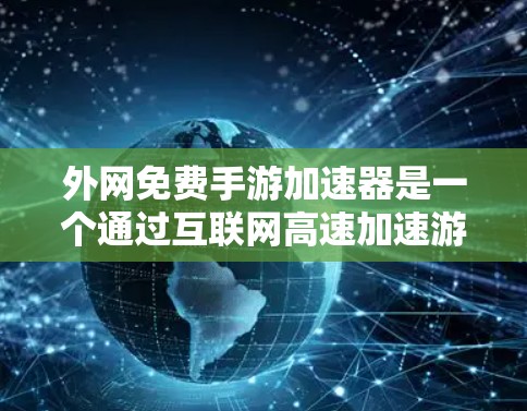 外网免费手游加速器是一个通过互联网高速加速游戏的工具,旨在提升游戏的运行速度和用户体验。以下是对该工具的详细介绍 外网免费手游加速器是一个通过互联网高速加速游戏的工具,旨在提升游戏的运行速度和用户体验。以下是对该工具的详细介绍