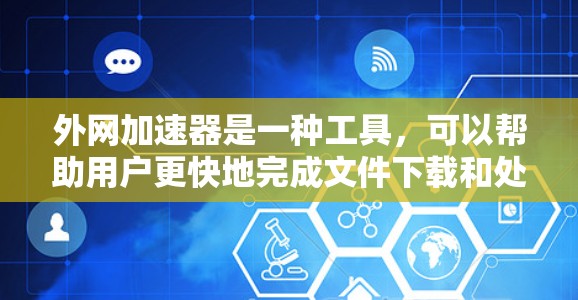 外网加速器是一种工具,可以帮助用户更快地完成文件下载和处理任务。虽然它们通常用于加速下载或处理应用,但也有其潜在的问题。以下是一些建议和选择指南,帮助你更好地决定是否使用外网加速器 外网加速器是一种工具,可以帮助用户更快地完成文件下载和处理任务。虽然它们通常用于加速下载或处理应用,但也有其潜在的问题。以下是一些建议和选择指南,帮助你更好地决定是否使用外网加速器