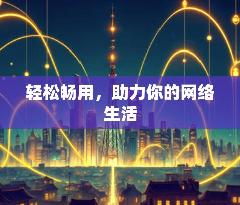 轻松畅用，助力你的网络生活