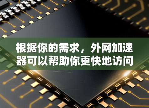 根据你的需求,外网加速器可以帮助你更快地访问互联网资源。以下是详细的步骤和建议 根据你的需求,外网加速器可以帮助你更快地访问互联网资源。以下是详细的步骤和建议
