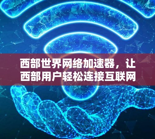 西部世界网络加速器,让西部用户轻松连接互联网 西部世界网络加速器,让西部用户轻松连接互联网