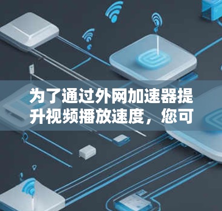为了通过外网加速器提升视频播放速度,您可以按照以下步骤操作 为了通过外网加速器提升视频播放速度,您可以按照以下步骤操作