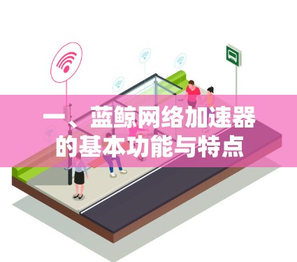 一、蓝鲸网络加速器的基本功能与特点 一、蓝鲸网络加速器的基本功能与特点