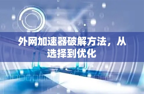 外网加速器破解方法，从选择到优化