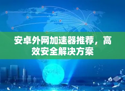 安卓外网加速器推荐,高效安全解决方案
